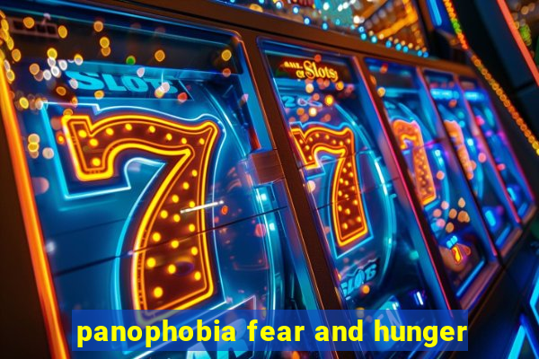 panophobia fear and hunger